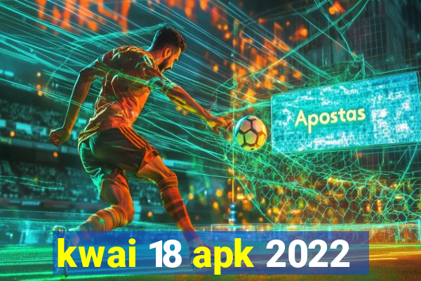 kwai 18 apk 2022