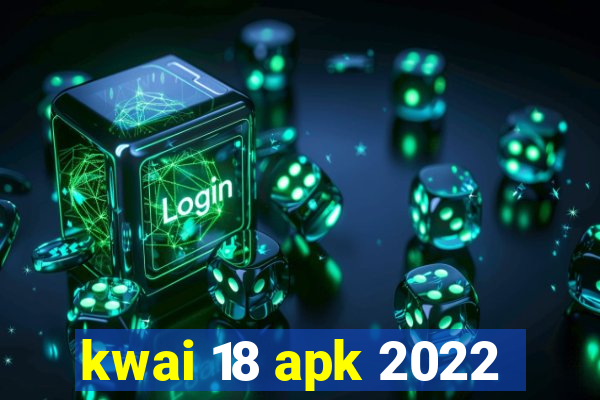 kwai 18 apk 2022
