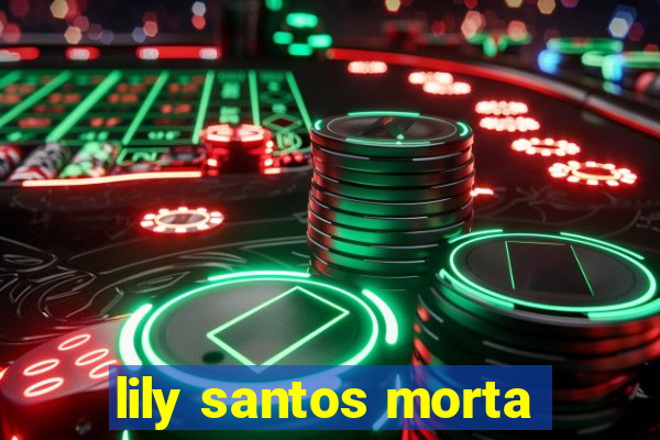 lily santos morta