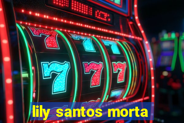 lily santos morta