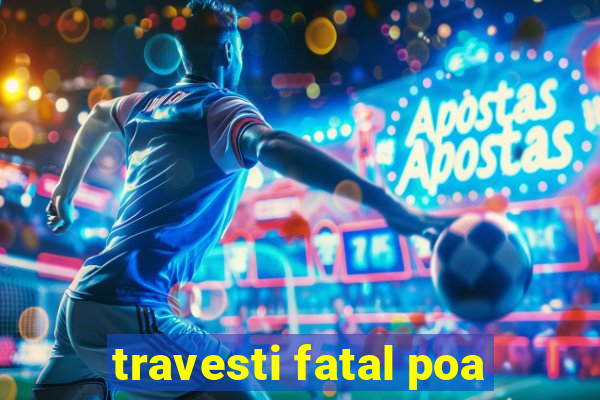 travesti fatal poa
