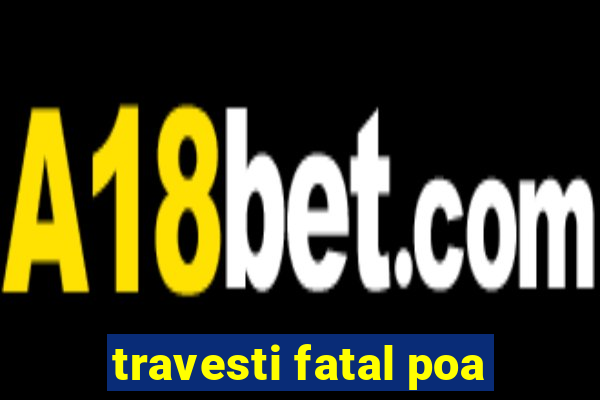 travesti fatal poa