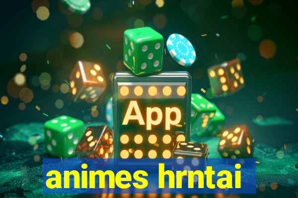 animes hrntai