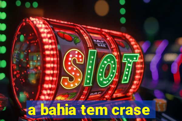 a bahia tem crase
