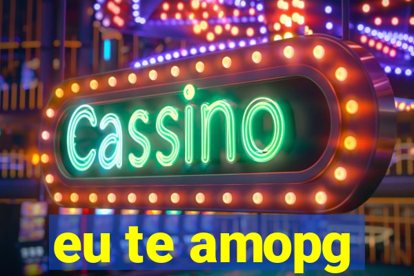 eu te amopg