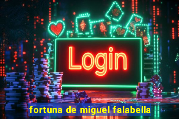 fortuna de miguel falabella