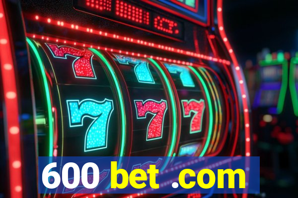 600 bet .com