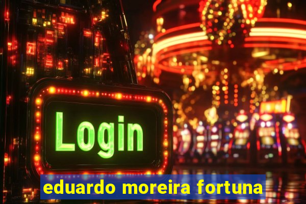 eduardo moreira fortuna