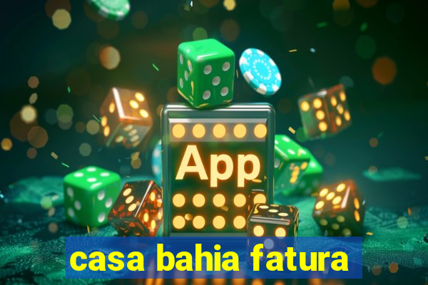 casa bahia fatura