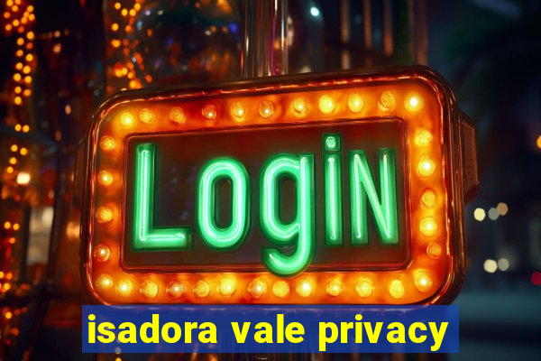 isadora vale privacy