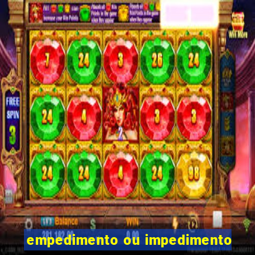 empedimento ou impedimento