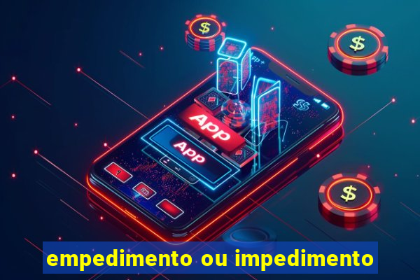 empedimento ou impedimento