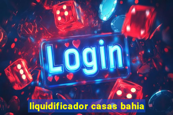 liquidificador casas bahia