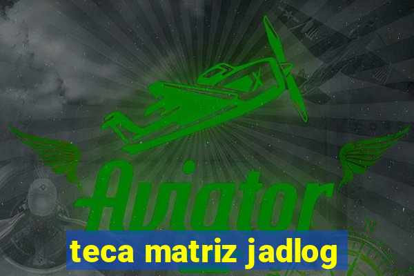 teca matriz jadlog