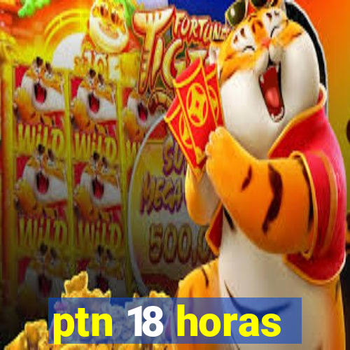 ptn 18 horas