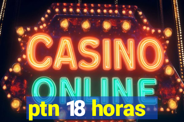 ptn 18 horas