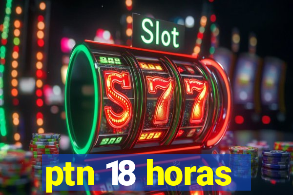 ptn 18 horas
