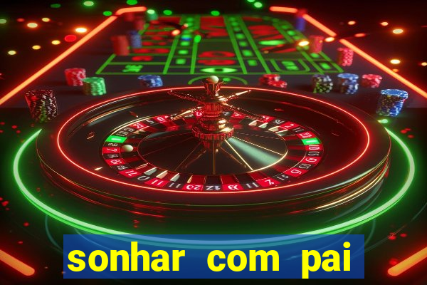 sonhar com pai jogo do bicho