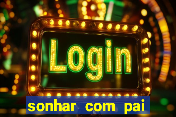 sonhar com pai jogo do bicho