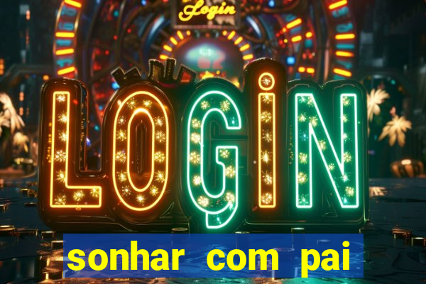 sonhar com pai jogo do bicho