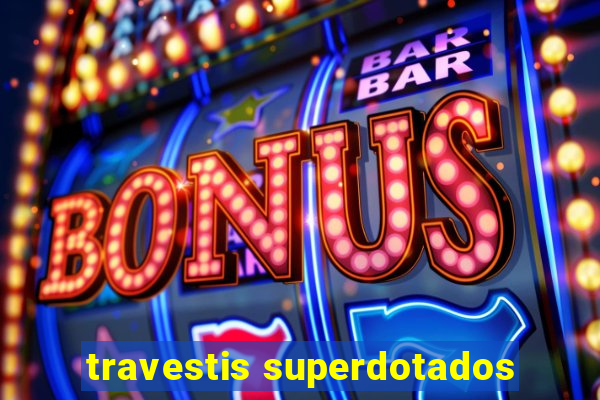 travestis superdotados