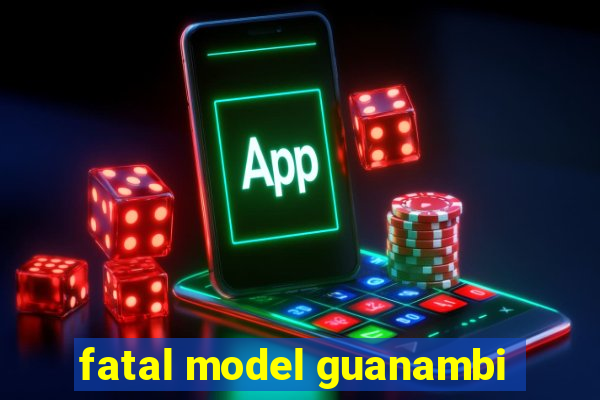 fatal model guanambi