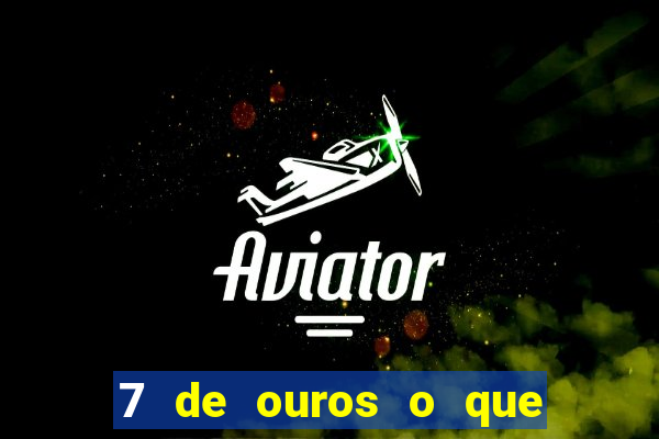 7 de ouros o que ele sente por mim