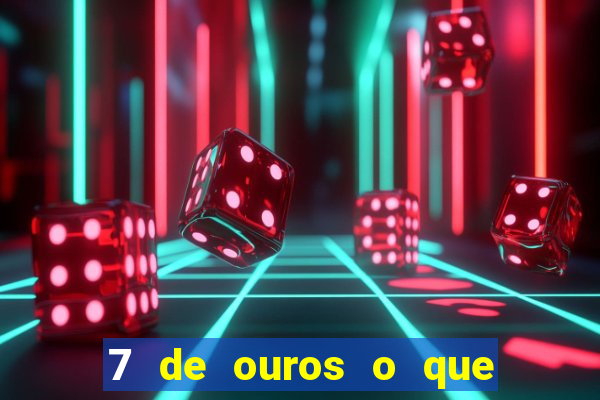 7 de ouros o que ele sente por mim