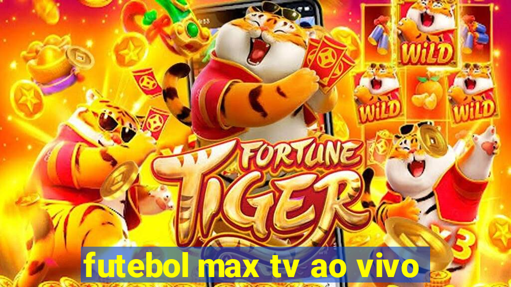 futebol max tv ao vivo