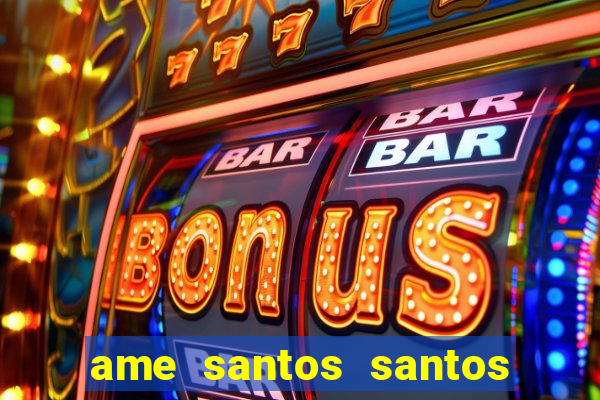 ame santos santos - sp