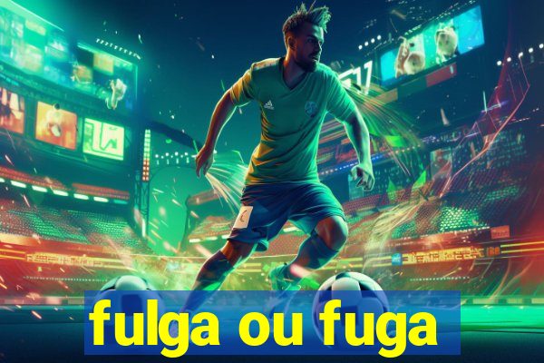 fulga ou fuga