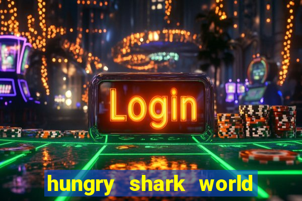 hungry shark world dinheiro infinito ios