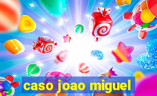 caso joao miguel