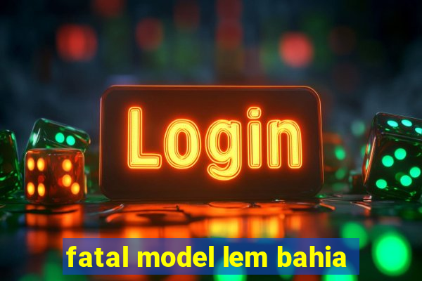 fatal model lem bahia