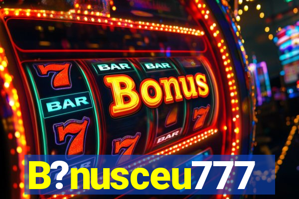 B?nusceu777