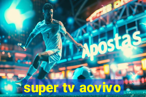 super tv aovivo