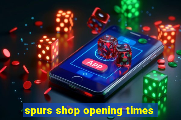 spurs shop opening times